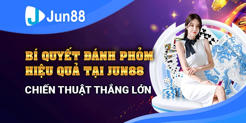 Bí Quyết Đánh Phỏm Hiệu Quả Tại Jun88 - Chiến Thuật Thắng Lớn