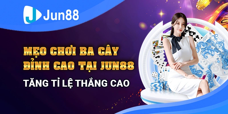 Mẹo Chơi Ba Cây Đỉnh Cao Tại Jun88 - Tăng Tỷ Lệ Thắng Cao
