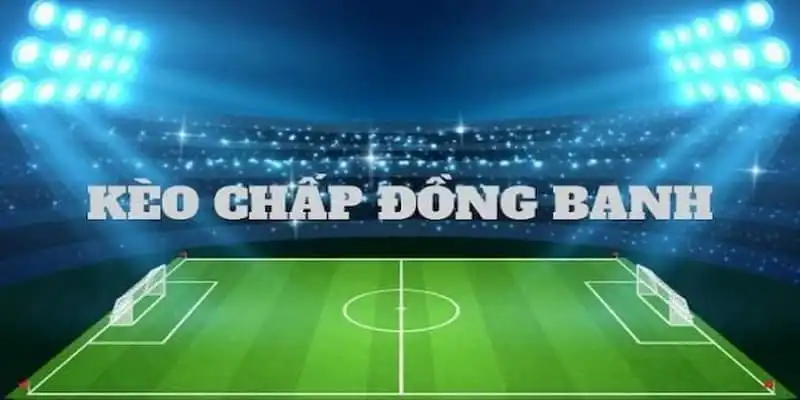 Chấp Đồng Banh – Tìm Hiểu Chi Tiết Và Cách Chơi Hiệu Quả 2 Giới thiệu các đặc điểm chính của kèo chấp đồng banh