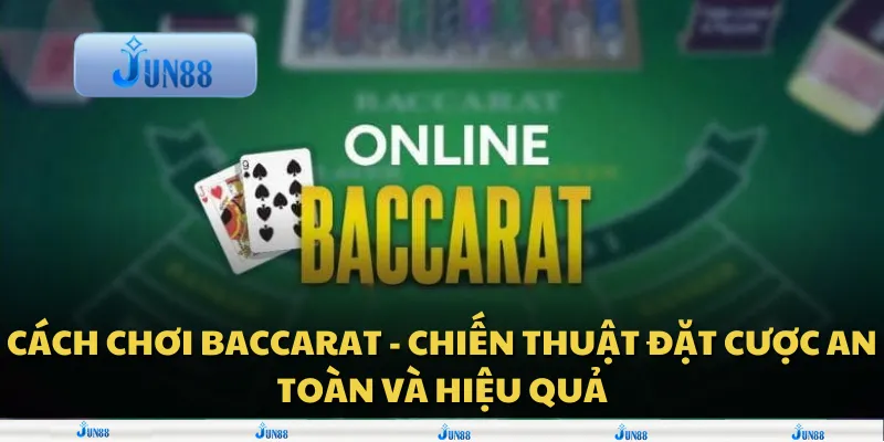 Cách chơi baccarat - Chiến thuật đặt cược an toàn và hiệu quả