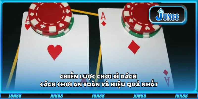 Chiến lược chơi xì dách - Cách chơi an toàn và hiệu quả nhất