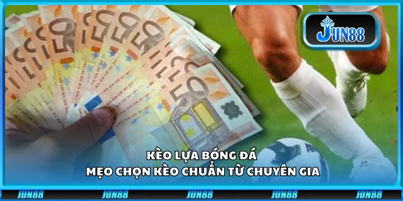 Kèo lựa bóng đá - Mẹo chọn kèo chuẩn từ chuyên gia